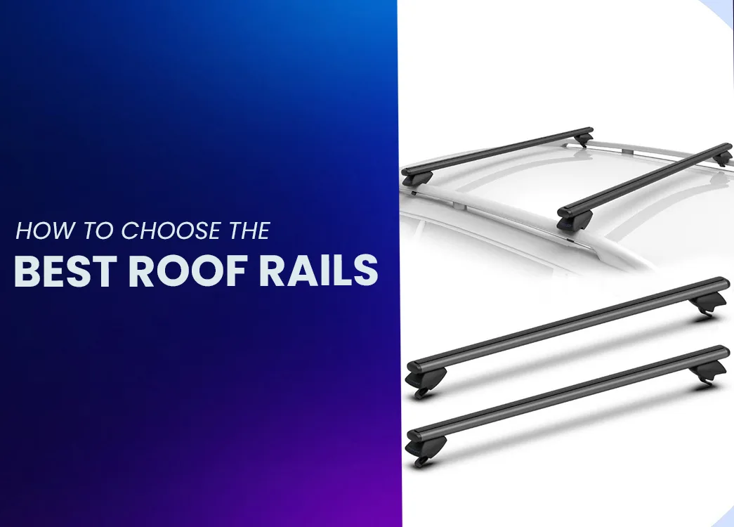 How to Choose the Best Roof Rails for Your Vehicle (Complete Guide)